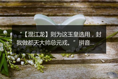 “【混江龙】则为这玉皇选用，封我做都天大帅总元戎。”拼音出处和意思