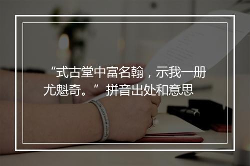 “式古堂中富名翰，示我一册尤魁奇。”拼音出处和意思