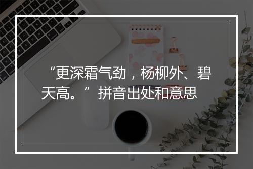 “更深霜气劲，杨柳外、碧天高。”拼音出处和意思