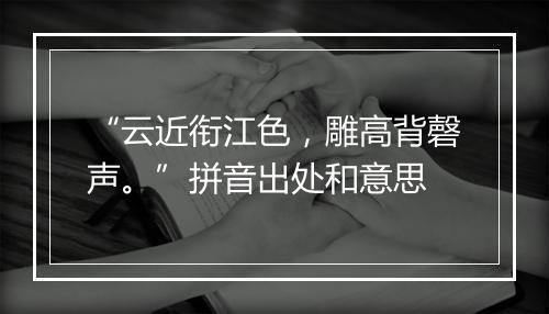 “云近衔江色，雕高背磬声。”拼音出处和意思