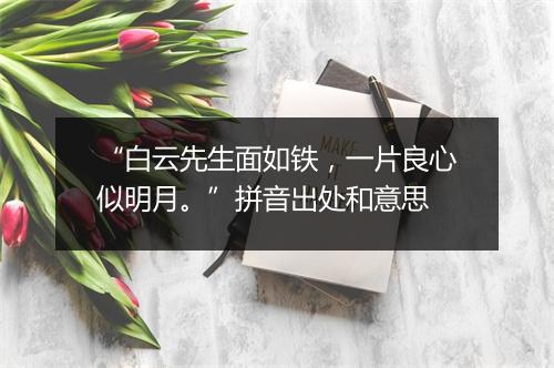 “白云先生面如铁，一片良心似明月。”拼音出处和意思