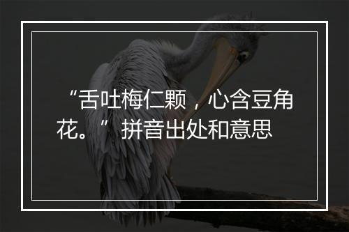 “舌吐梅仁颗，心含豆角花。”拼音出处和意思