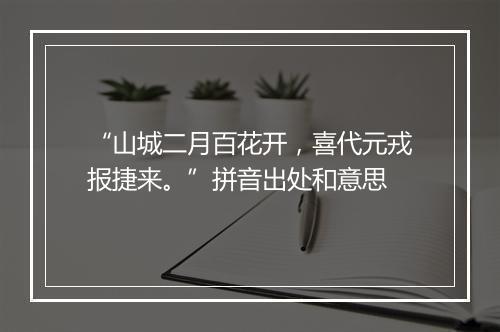 “山城二月百花开，喜代元戎报捷来。”拼音出处和意思