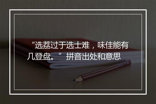 “选荔过于选士难，味佳能有几登盘。”拼音出处和意思