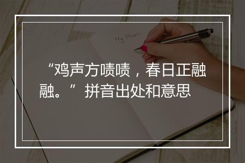 “鸡声方啧啧，春日正融融。”拼音出处和意思