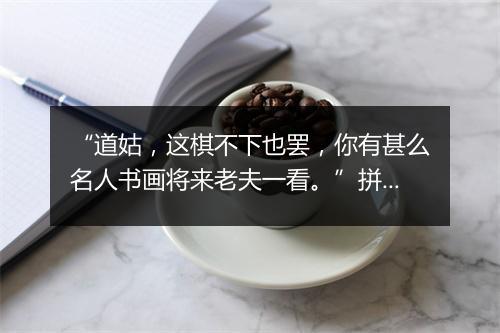 “道姑，这棋不下也罢，你有甚么名人书画将来老夫一看。”拼音出处和意思