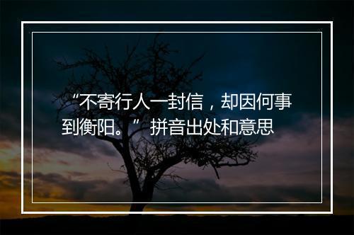 “不寄行人一封信，却因何事到衡阳。”拼音出处和意思