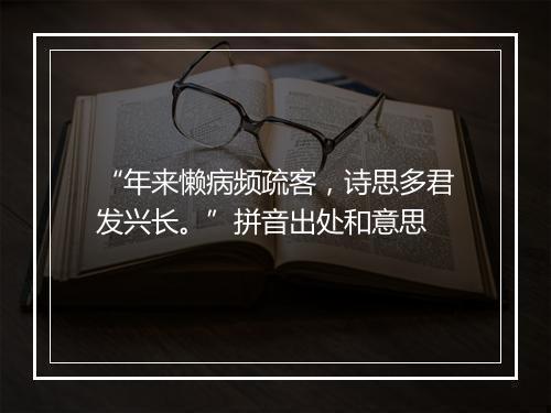 “年来懒病频疏客，诗思多君发兴长。”拼音出处和意思