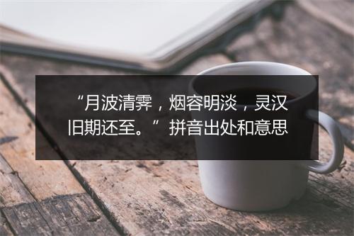 “月波清霁，烟容明淡，灵汉旧期还至。”拼音出处和意思