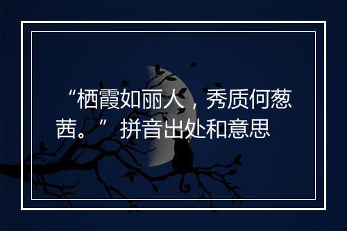 “栖霞如丽人，秀质何葱茜。”拼音出处和意思