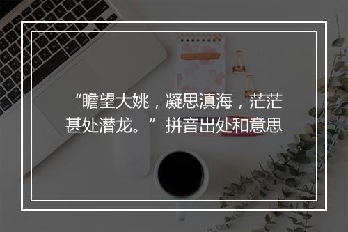 “瞻望大姚，凝思滇海，茫茫甚处潜龙。”拼音出处和意思