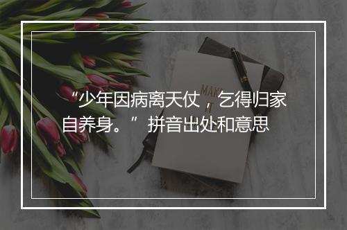 “少年因病离天仗，乞得归家自养身。”拼音出处和意思