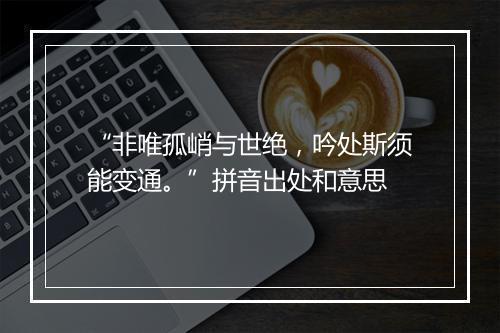 “非唯孤峭与世绝，吟处斯须能变通。”拼音出处和意思