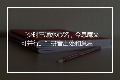 “少时已诵水心铭，今息庵文可并行。”拼音出处和意思