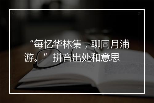 “每忆华林集，聊同月浦游。”拼音出处和意思