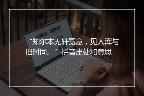 “知尔本无轩冕意，见人浑与旧时同。”拼音出处和意思