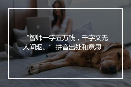 “智师一字五万钱，千字文无人间烟。”拼音出处和意思