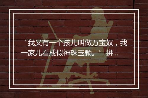 “我又有一个孩儿叫做万宝奴，我一家儿看成似神珠玉颗。”拼音出处和意思