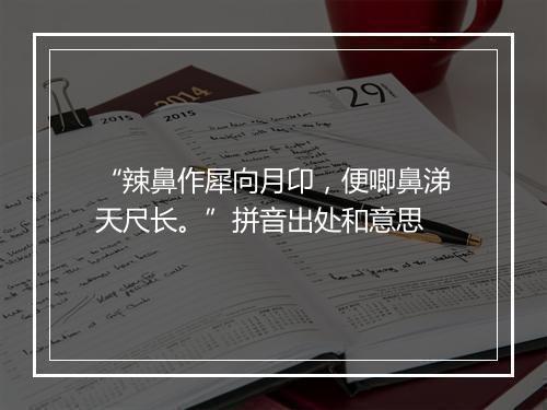 “辣鼻作犀向月卬，便唧鼻涕天尺长。”拼音出处和意思