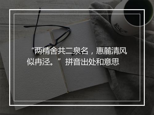 “两精舍共二泉名，惠麓清风似冉泾。”拼音出处和意思