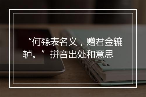 “何繇表名义，赠君金辘轳。”拼音出处和意思