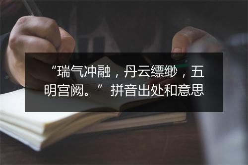 “瑞气冲融，丹云缥缈，五明宫阙。”拼音出处和意思