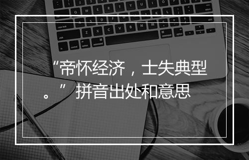 “帝怀经济，士失典型。”拼音出处和意思