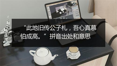 “此地旧传公子札，吾心真慕伯成高。”拼音出处和意思