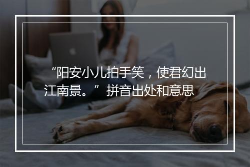 “阳安小儿拍手笑，使君幻出江南景。”拼音出处和意思