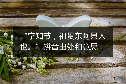 “字知节，祖贯东阿县人也。”拼音出处和意思