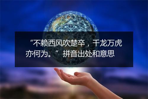 “不赖西风吹楚卒，千龙万虎亦何为。”拼音出处和意思