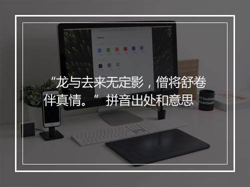 “龙与去来无定影，僧将舒卷伴真情。”拼音出处和意思