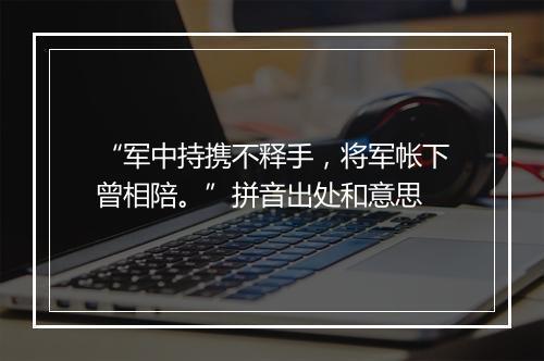 “军中持携不释手，将军帐下曾相陪。”拼音出处和意思