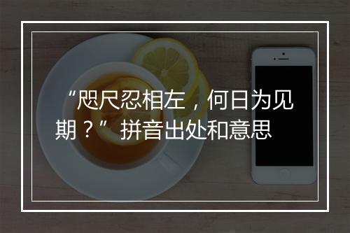 “咫尺忍相左，何日为见期？”拼音出处和意思