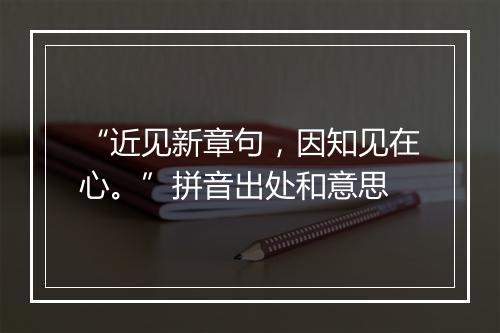 “近见新章句，因知见在心。”拼音出处和意思