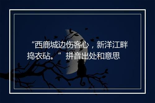 “西鹿城边伤客心，新洋江畔捣衣砧。”拼音出处和意思