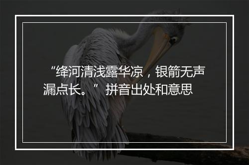 “绛河清浅露华凉，银箭无声漏点长。”拼音出处和意思