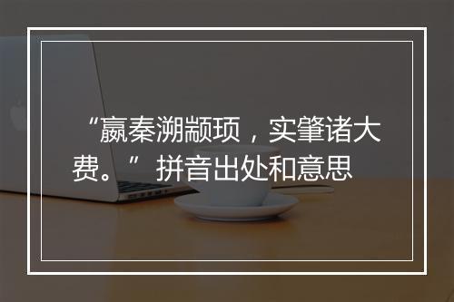 “嬴秦溯颛顼，实肇诸大费。”拼音出处和意思