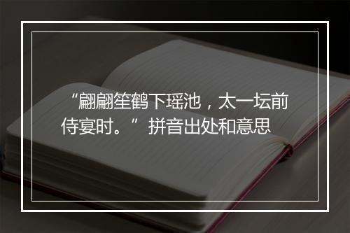 “翩翩笙鹤下瑶池，太一坛前侍宴时。”拼音出处和意思