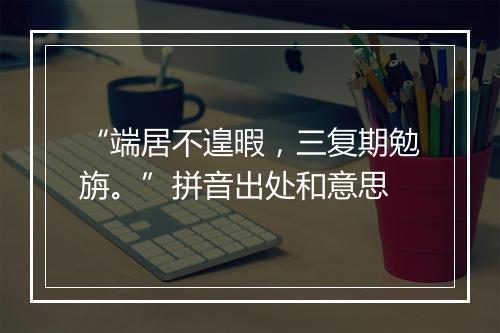 “端居不遑暇，三复期勉旃。”拼音出处和意思