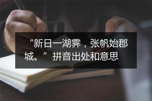 “新日一湖霁，张帆始郡城。”拼音出处和意思