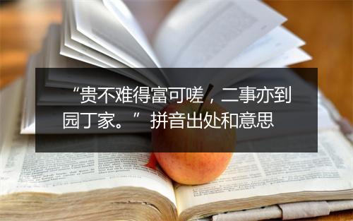 “贵不难得富可嗟，二事亦到园丁家。”拼音出处和意思