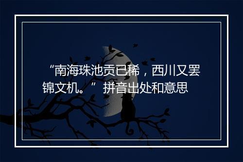 “南海珠池贡已稀，西川又罢锦文机。”拼音出处和意思