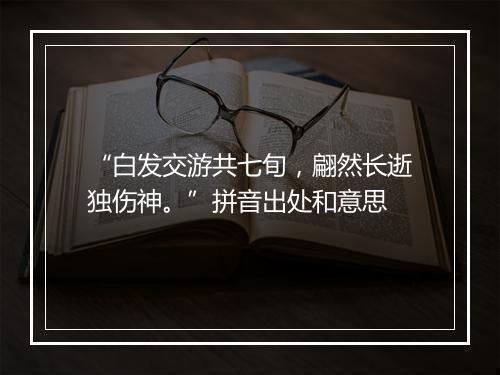 “白发交游共七旬，翩然长逝独伤神。”拼音出处和意思