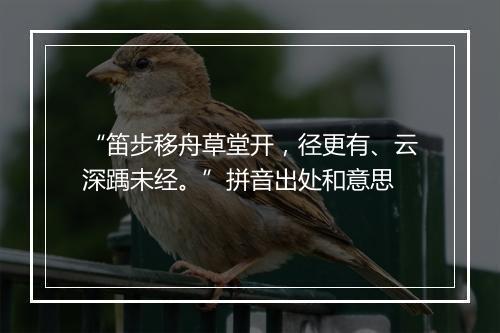 “笛步移舟草堂开，径更有、云深踽未经。”拼音出处和意思