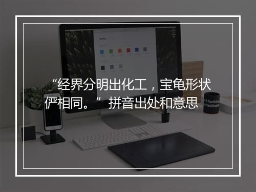 “经界分明出化工，宝龟形状俨相同。”拼音出处和意思