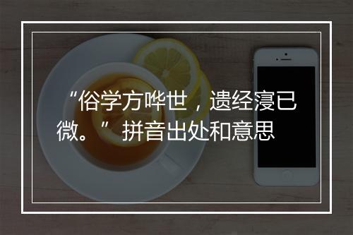 “俗学方哗世，遗经寖已微。”拼音出处和意思