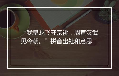 “我皇龙飞守宗祧，周宣汉武见今朝。”拼音出处和意思