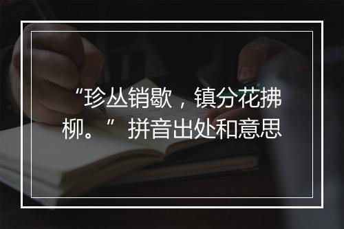 “珍丛销歇，镇分花拂柳。”拼音出处和意思