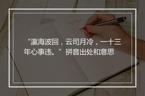 “瀛海波回，云司月冷，一十三年心事违。”拼音出处和意思